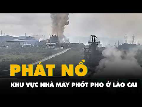Khoảnh khắc phát nổ rung chuyển khu vực nhà máy phốt pho ở Lào Cai, một người chết