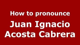 How to pronounce Juan Ignacio Acosta Cabrera