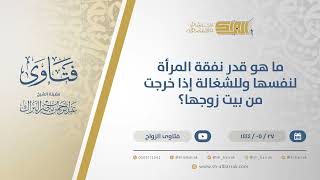 ما هو قدر نفقة المرأة لنفسها وللشغالة إذا خرجت من بيت زوجها؟ - الشيخ عبدالرحمن البراك (11042) image