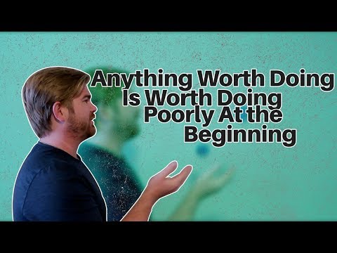 Anything Worth Doing Is Worth Doing Poorly At The Beginning