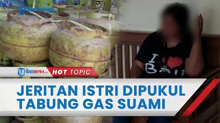 Ungkapan Miris Istri Sering Dihantam Tabung Gas 3 Kg oleh Suami, Teriak Sakit Malah Akan Dibunuh