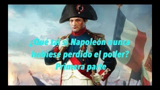 ¿Qué tal si Napoleón nunca hubiese perdido el poder? Primera parte (CONTEXTO)
