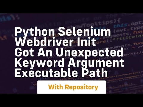 Python Selenium Webdriver Init Got An Unexpected Keyword Argument Executable Path