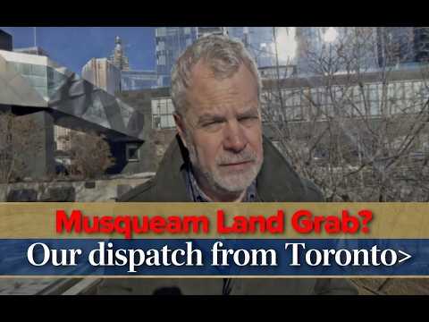 Musqueam Land Grab? Our Dispatch from Toronto.