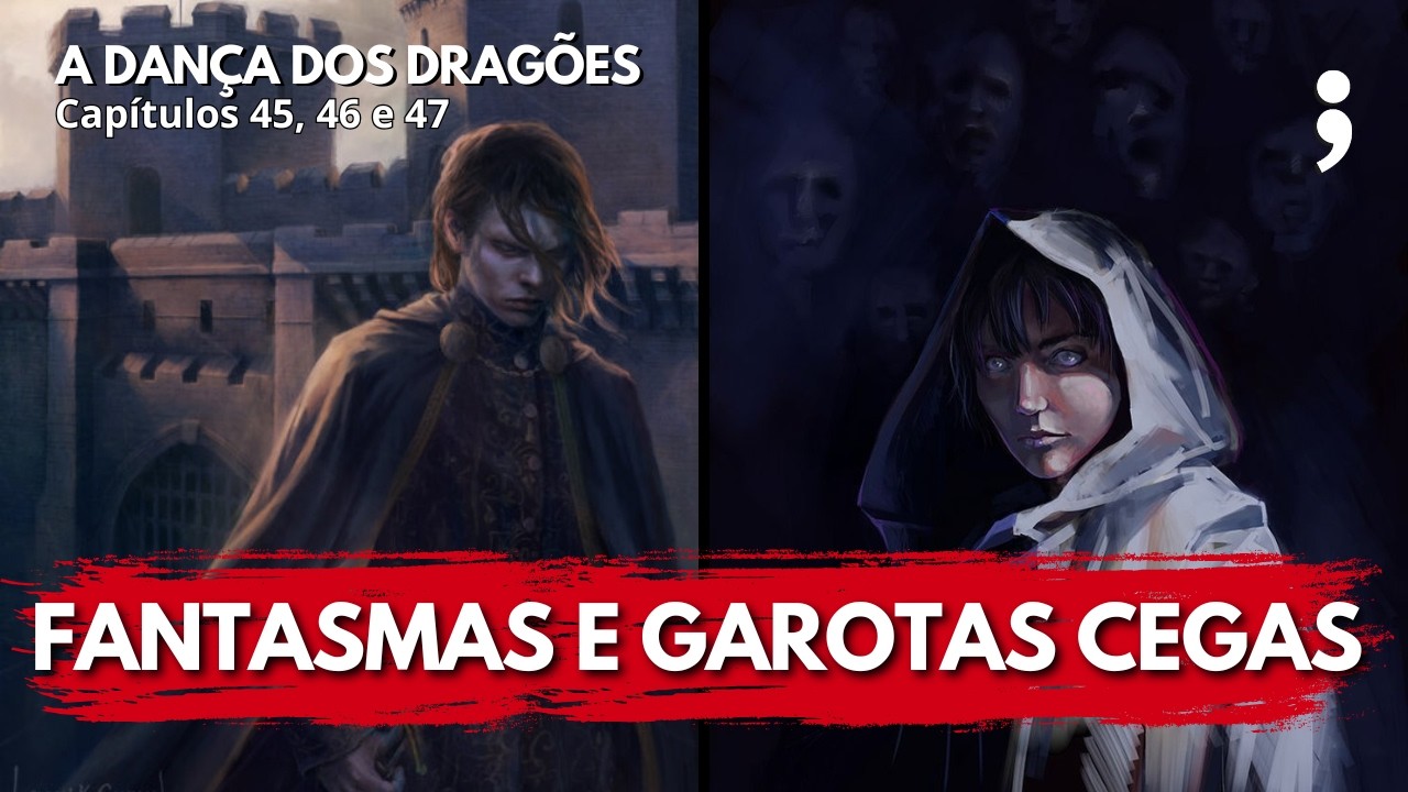 Fantasmas e garotas cegas... | A Dança dos Dragões: Capítulos 45, 46 e 47 | CdC