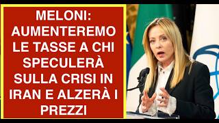 MELONI: AUMENTEREMO LE TASSE A CHI SPECULERÀ SULLA CRISI IN IRAN E ALZERÀ I PREZZI