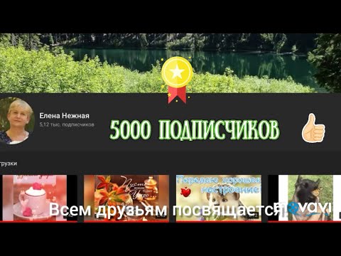 5 000 подписчиков !!! ВСЕМ ДРУЗЬЯМ ПОСВЯЩАЕТСЯ!!!