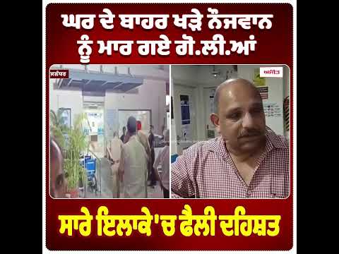 ਘਰ ਦੇ ਬਾਹਰ ਖੜੇ ਨੌਜਵਾਨ ਨੂੰ ਮਾਰ ਗਏ ਗੋ.ਲੀ.ਆਂ ਸਾਰੇ ਇਲਾਕੇ 'ਚ ਫੈਲੀ ਦਹਿਸ਼ਤ