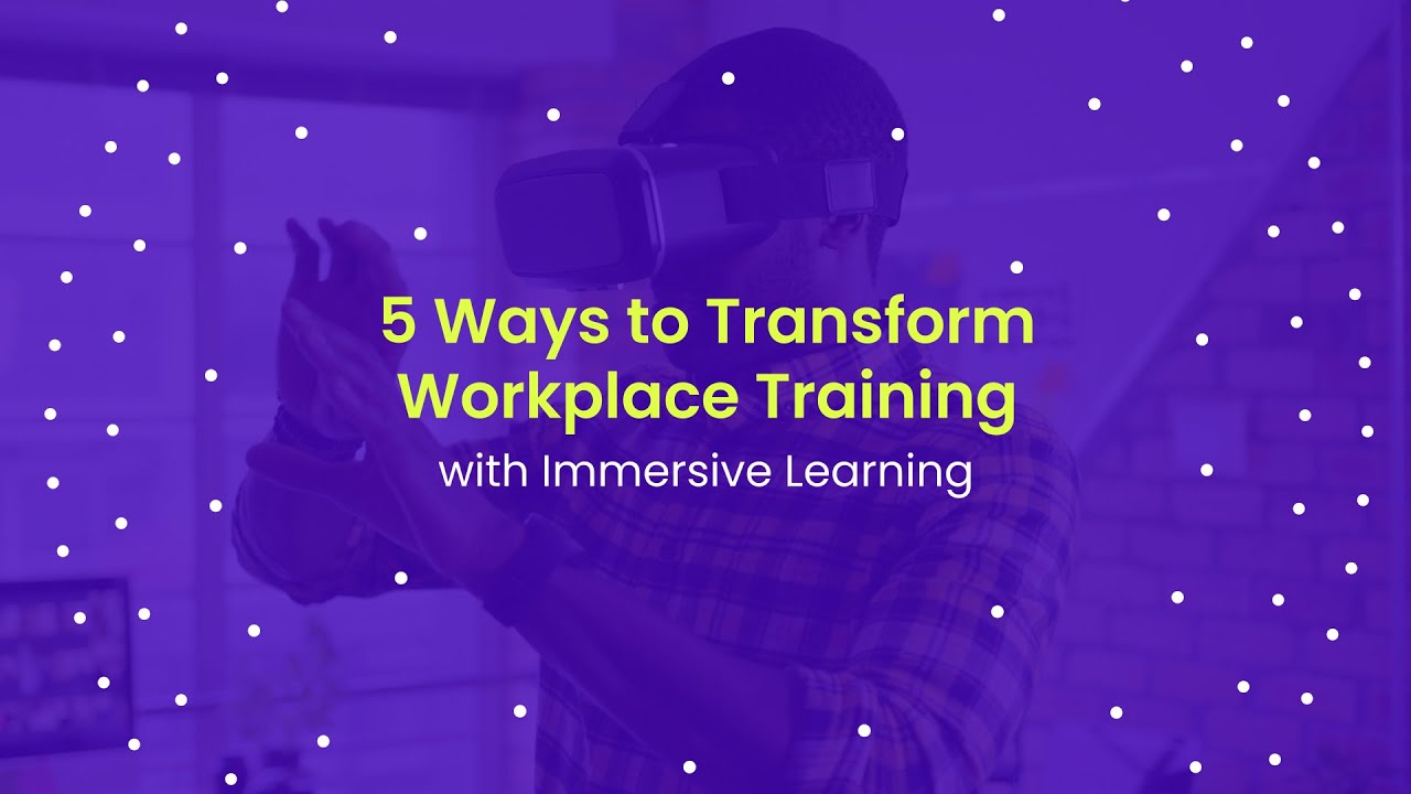 5 Ways to Transform Workplace Training with Immersive Learning