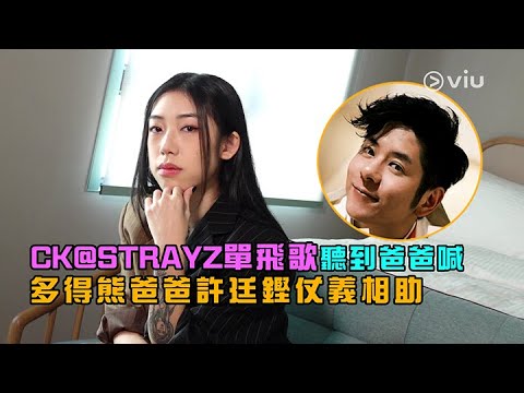 CK@STRAYZ單飛歌👨‍👧聽到爸爸喊😢多得熊爸爸🐻許廷鏗仗義相助🤝🏻｜Viu1 人物專訪