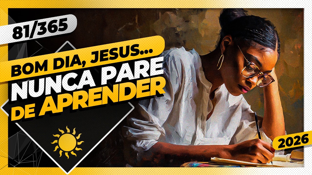 NUNCA PARE DE APRENDER - Bom dia, Jesus! 81/365 (2026)