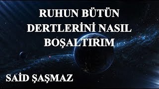 Said Şaşmaz - Ruhun Bütün Dertlerini Nasıl Boşaltırım