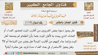 صورة 118   كم يوم يصنع الطعام لأهل الميت؟ وهل يجوز دعوة القريبين من أهل الميت عليه؟ للإمام ابن باز