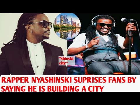 RAPPER NYASHINSKI SUPRISES FANS BY SAYING HE IS BUILDING A CITY