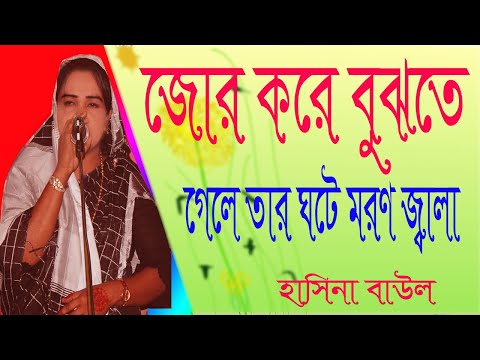 হাসিনা বাউল।।জোর করে বুঝতে গেলে তার ঘটে মরণ জ্বালা || jor kore bujte gele tar ghote moror jala ||