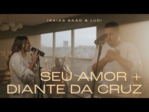 ISAIAS SAAD + LUDI - SEU AMOR + DIANTE DA CRUZ (CLIPE OFICIAL)