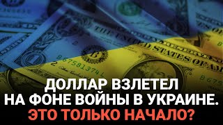 Доллар взлетел на фоне войны в Украине. Это только начало?