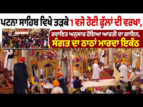 ਪਟਨਾ ਸਾਹਿਬ ਵਿਖੇ ਤੜਕੇ 1 ਵਜੇ ਹੋਈ ਫੁੱਲਾਂ ਦੀ ਵਰਖਾ, ਰਵਾਇਤ ਅਨੁਸਾਰ ਹੋਇਆ ਆਰਤੀ ਦਾ ਗਾਇਨ