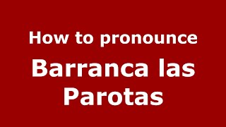 How to pronounce Barranca Las Parotas