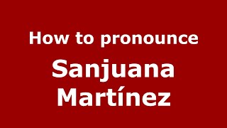 How to pronounce Sanjuana Martínez