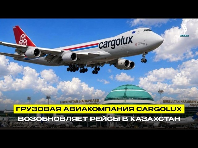 Cargolux возобновляет рейсы через Астану