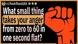 What small thing makes your anger jump from 0 to 60 instantly?