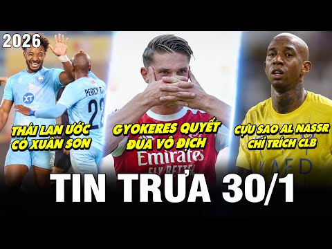 BẢN TIN TRƯA 30/1| GYOKERES QUYẾT ĐUA VÔ ĐỊCH, THÁI LAN ƯỚC CÓ XUÂN SON, CỰU SAO AL NASSR TRÁCH CLB