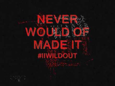 NEVER WOULD OF MADE IT- IIWILDOUT