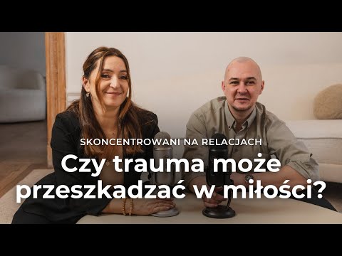 Jak trauma wpływa na nasze relacje i czy może przeszkadzać w miłości? | Skoncentrowani na Relacjach
