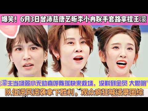 笑到捶桌破防！6月3日曾沛慈唐藝昕李小冉聯手套路拿捏王濛，霸氣濛主當場弱小無助直呼陳瑤快來救場，沒料到全員 &ldquo;大聰明&rdquo; 隊伍逆風逆襲拿下勝利，浪名場面刷屏全網，觀眾瘋狂喊話組團出遊錄團綜！