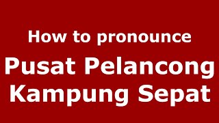 How to pronounce Pusat Pelancong Kampung Sepat