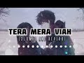TERA MERA VIAH SLOWED AND REVERB