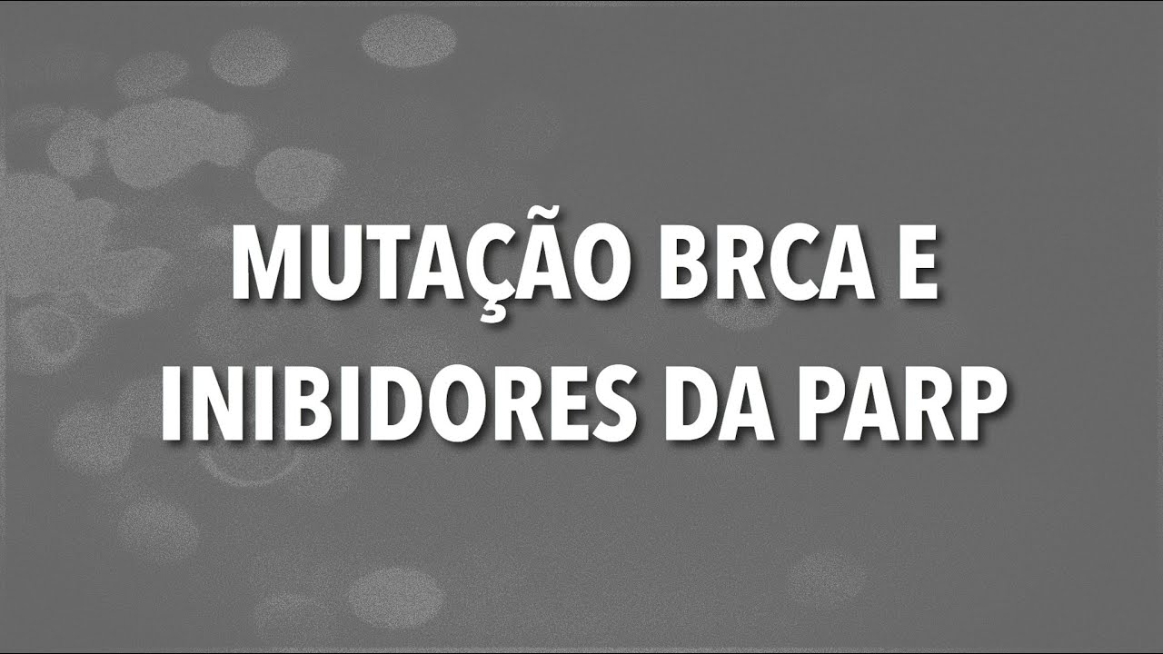 MUTAÇÃO BRCA E INIBIDORES DA PARP