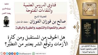 هل الخوف من المستقبل وتوقّع الشر من التطيّر؟ لمعالي الشيخ صالح الفوزان