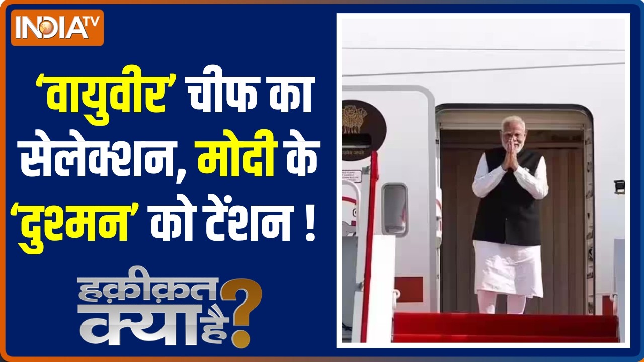 Haqiqat Kya Hai : 'वायुवीर' चीफ का सेलेक्शन, मोदी के 'दुश्मन' को टे?