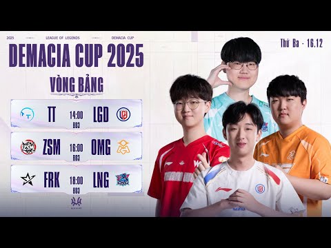 DEMACIA CUP 2025: TT vs LGD | ZSM vs OMG | FRK vs LNG | Vòng Bảng