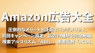 Amazon広告大全：検索結果の現実、アルゴリズム、配信面の圧倒的なメリットと注意すべきデメリット、初回キャンペーン設定のやり方、広告の種類を完全網羅、検索アルゴリズム「A10」、重要指数「ACOS」