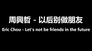 周興哲 (Eric Chou)- 以后别做朋友 (Let's not be friends in the future) lyrics + translation (by ppilsuk)