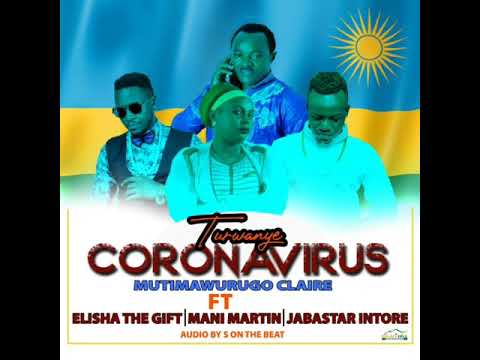TURWANYE CORONAVIRUS by Mutimawurugo Claire ft  Mani Martin | Elisha The Gift & Jaba Star