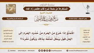 [3436/3292] هل يبطل تمتع الحاج إذا خرج من حدود الحرم إلى الحل؟
