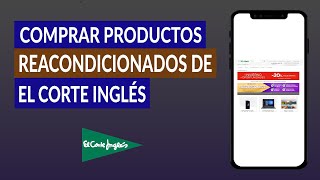 ¿Es Seguro Comprar Productos Reacondicionados de El Corte Inglés ¿Cuánto Ahorro