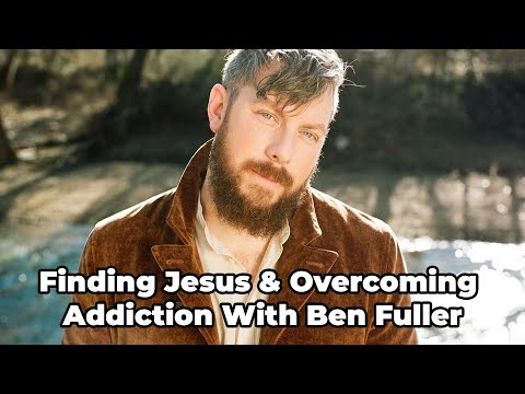 Finding Jesus and Overcoming Addiction: With Ben Fuller
