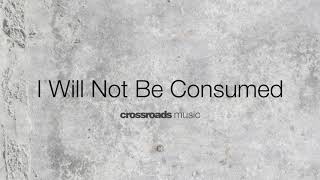 I Will Not Be Consumed - Crossroads Music