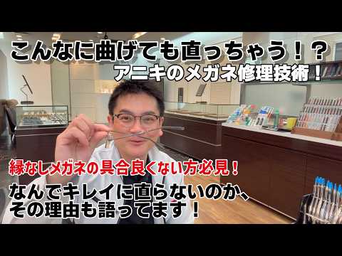 こんなに曲げても直っちゃう⁉アニキのメガネ修理技術！縁なしメガネの具合良くない方必見！なんでキレイに直らないのか、その理由も語ってます！