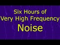 Very High Frequency Noise Ambient Sound For Six Hours