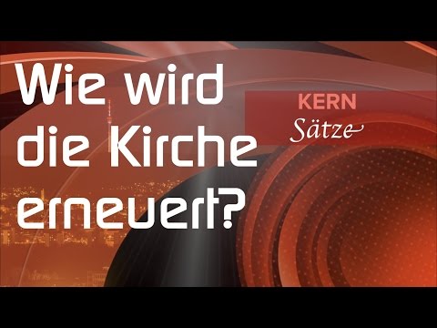 Kern Sätze #4  Wie wird die Kirche erneuert?