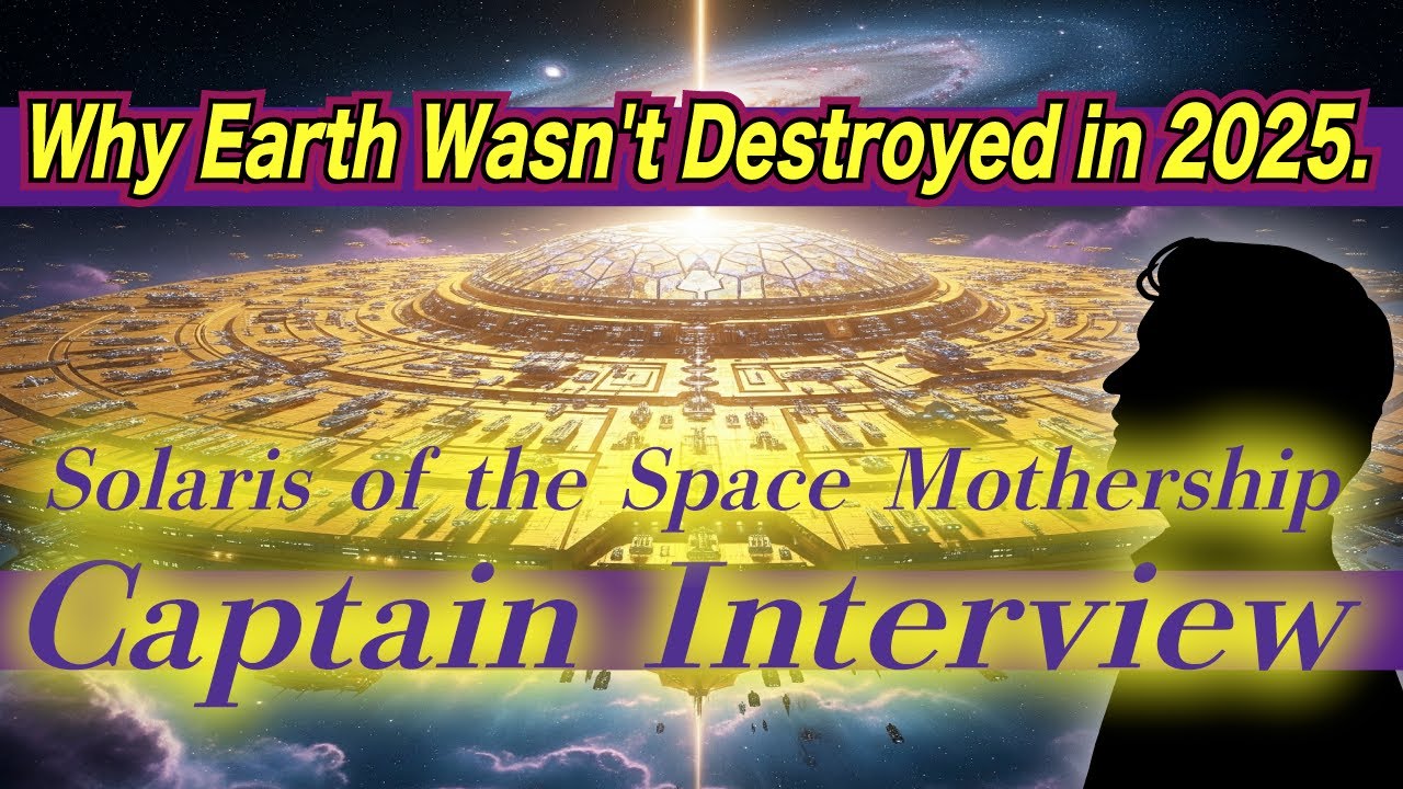 Why Earth Wasn't Destroyed in 2025.Interview with Captain of the Mothership Solaris.