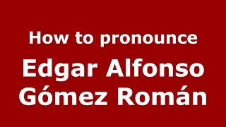 How to pronounce Edgar Alfonso Gómez Román