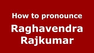 How to pronounce Raghavendra Rajkumar