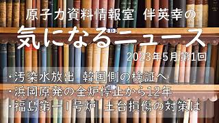 【原子力資料情報室】伴英幸の気になるニュース（5月第1回）福島第一汚染水放出　韓国側の検証へ／浜岡原発の全炉停止から12年／福島第一１号炉　土台損傷の対策は